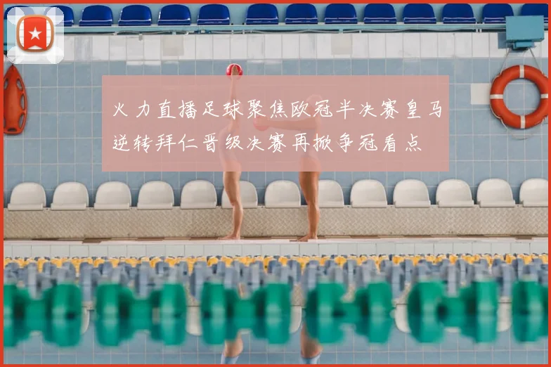 火力直播足球聚焦欧冠半决赛皇马逆转拜仁晋级决赛再掀争冠看点