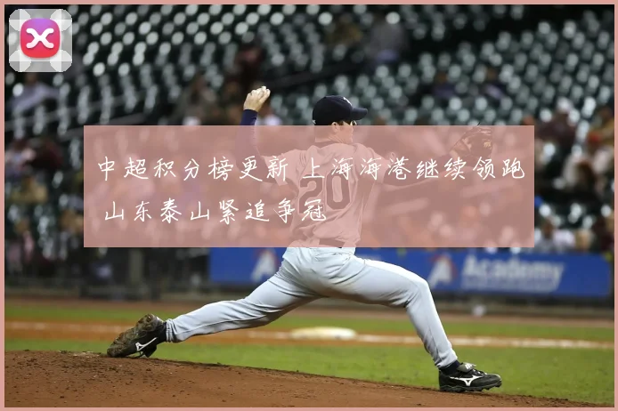 中超积分榜更新 上海海港继续领跑 山东泰山紧追争冠