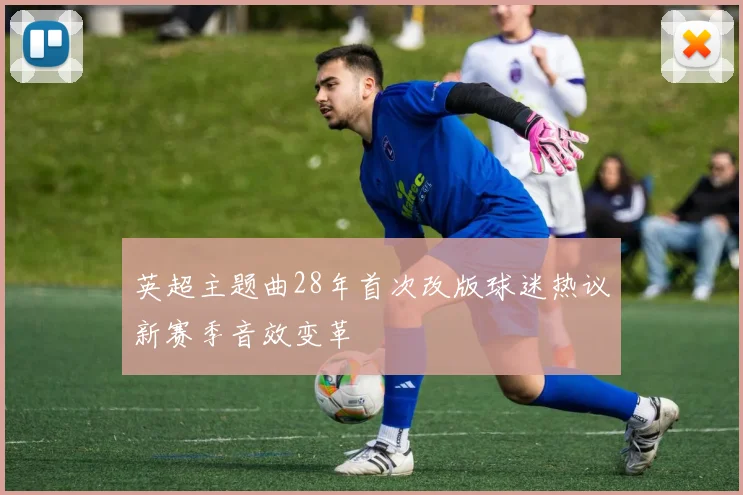 英超主题曲28年首次改版球迷热议新赛季音效变革
