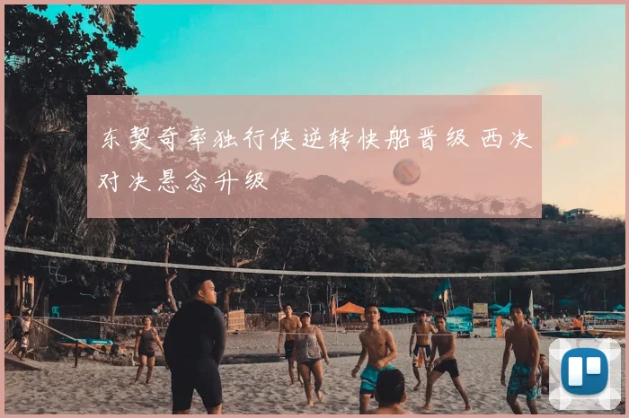东契奇率独行侠逆转快船晋级 西决对决悬念升级