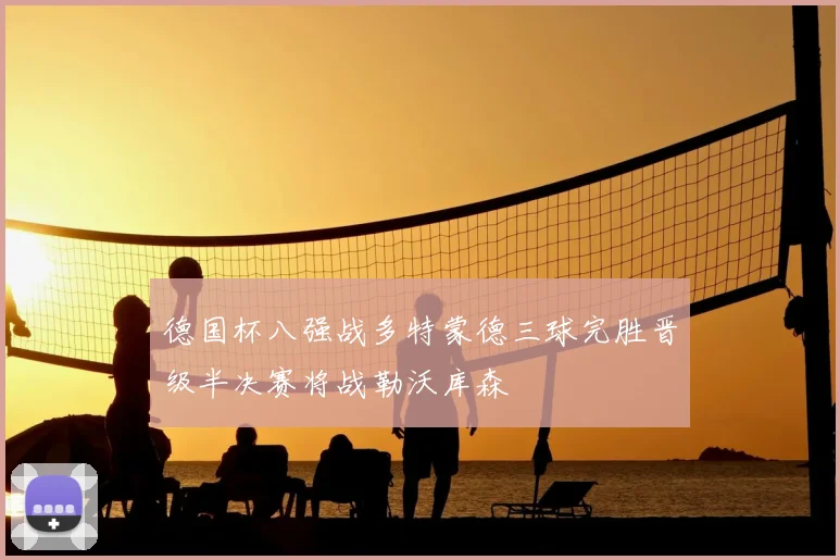 德国杯八强战多特蒙德三球完胜晋级半决赛将战勒沃库森