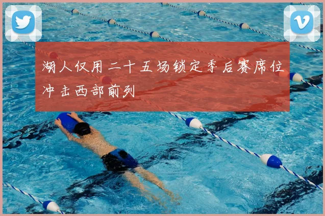 湖人仅用二十五场锁定季后赛席位冲击西部前列