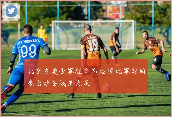 北京冬奥会赛程公布各项比赛时间表出炉备战看点足