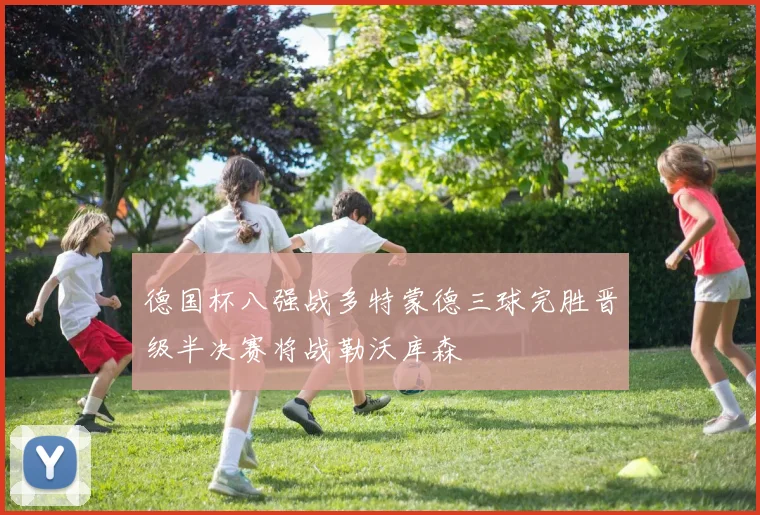 德国杯八强战多特蒙德三球完胜晋级半决赛将战勒沃库森