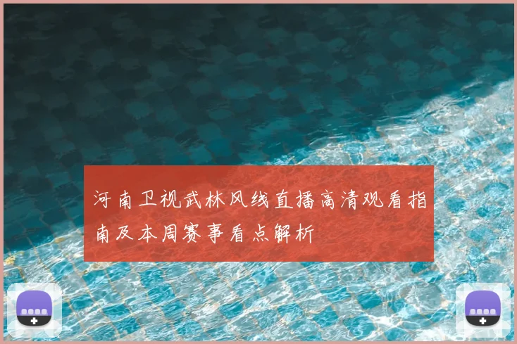 河南卫视武林风线直播高清观看指南及本周赛事看点解析