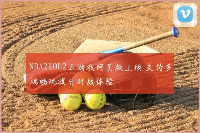 NBA2KOL2云游戏网页版上线 支持多端畅玩提升对战体验
