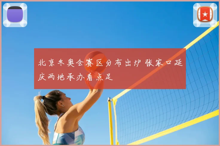 北京冬奥会赛区分布出炉 张家口延庆两地承办看点足