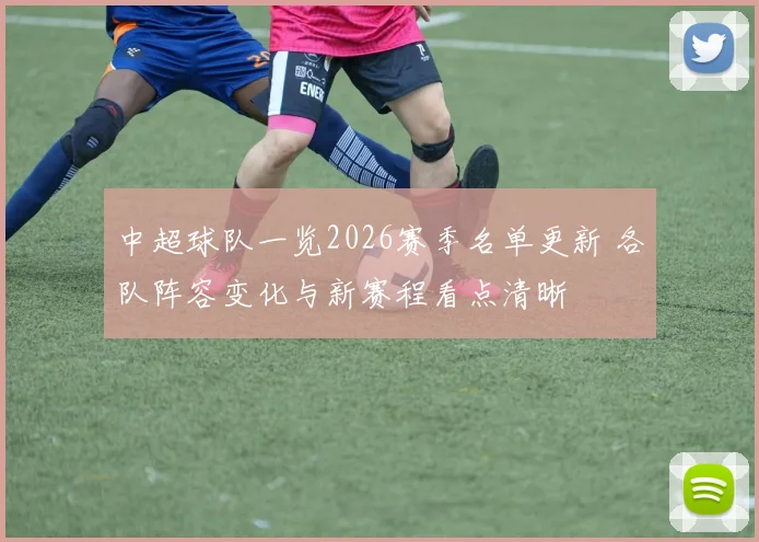 中超球队一览2026赛季名单更新 各队阵容变化与新赛程看点清晰