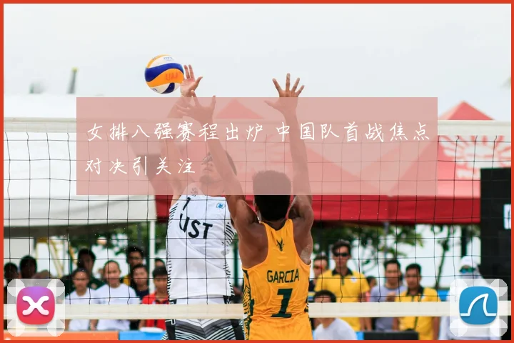 女排八强赛程出炉 中国队首战焦点对决引关注