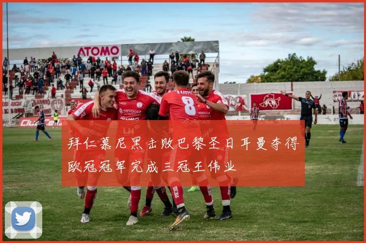 拜仁慕尼黑击败巴黎圣日耳曼夺得欧冠冠军完成三冠王伟业