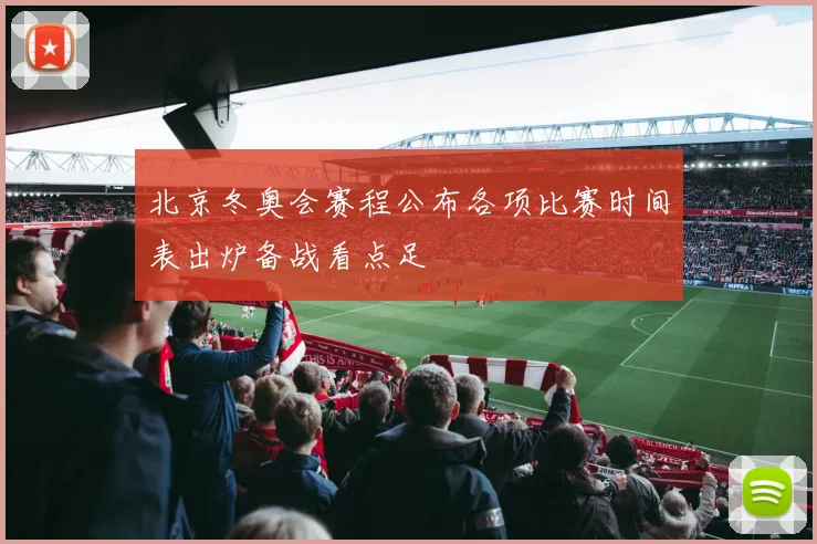 北京冬奥会赛程公布各项比赛时间表出炉备战看点足