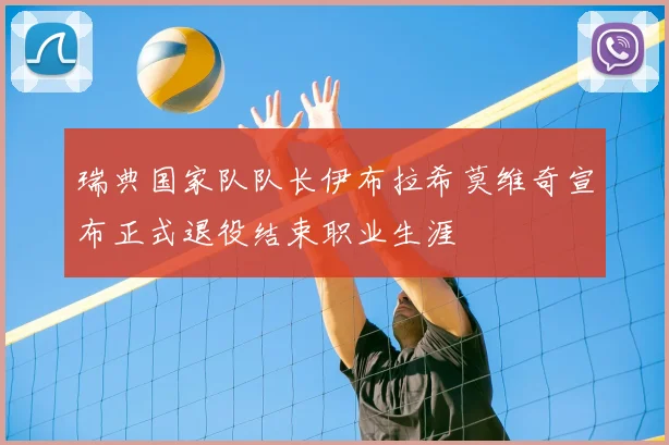 瑞典国家队队长伊布拉希莫维奇宣布正式退役结束职业生涯
