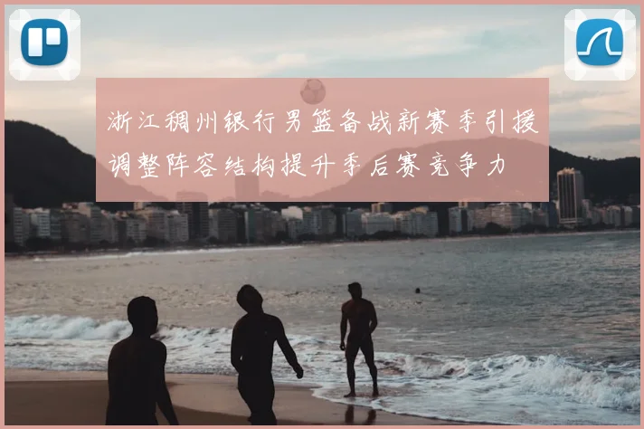 浙江稠州银行男篮备战新赛季引援调整阵容结构提升季后赛竞争力