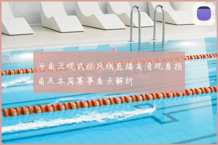 河南卫视武林风线直播高清观看指南及本周赛事看点解析