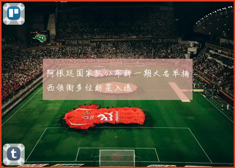 阿根廷国家队公布新一期大名单梅西领衔多位新星入选