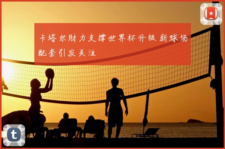 卡塔尔财力支撑世界杯升级 新球场配套引发关注