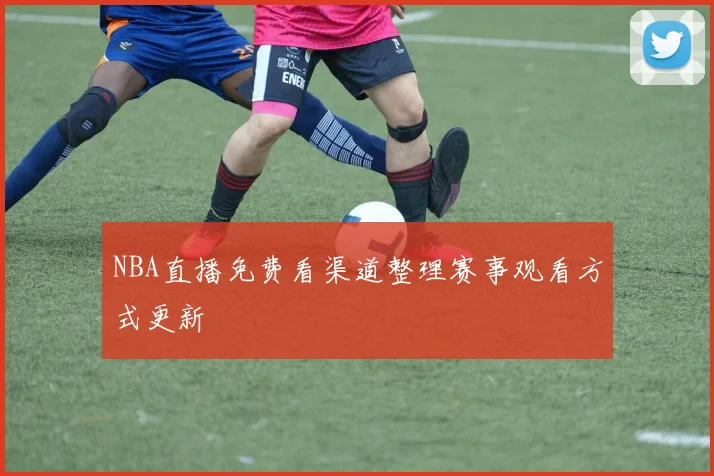 NBA直播免费看渠道整理赛事观看方式更新