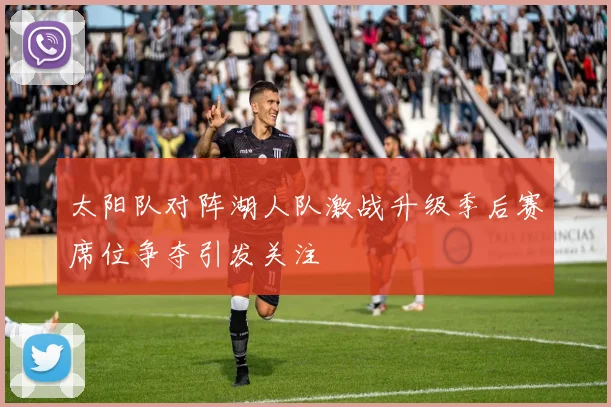 太阳队对阵湖人队激战升级季后赛席位争夺引发关注