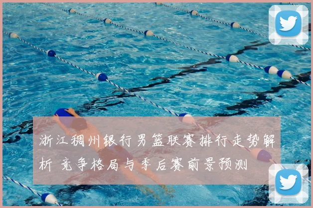 浙江稠州银行男篮联赛排行走势解析 竞争格局与季后赛前景预测