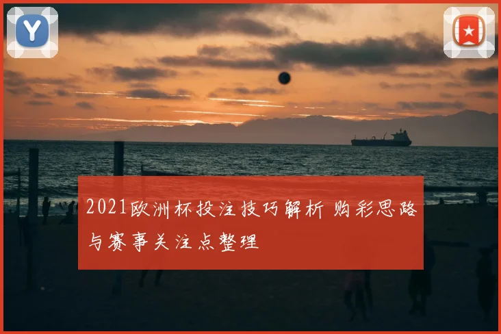 2021欧洲杯投注技巧解析 购彩思路与赛事关注点整理