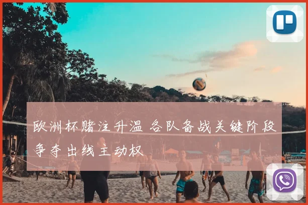 欧洲杯赌注升温 各队备战关键阶段争夺出线主动权