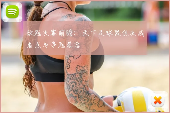 欧冠决赛前瞻：天下足球聚焦决战看点与争冠悬念