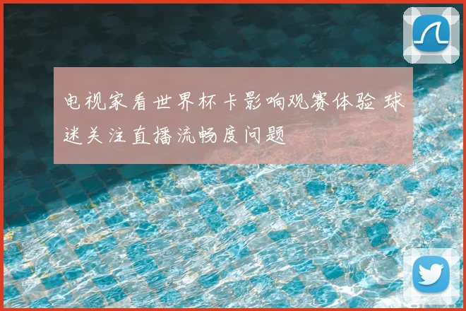 电视家看世界杯卡影响观赛体验 球迷关注直播流畅度问题